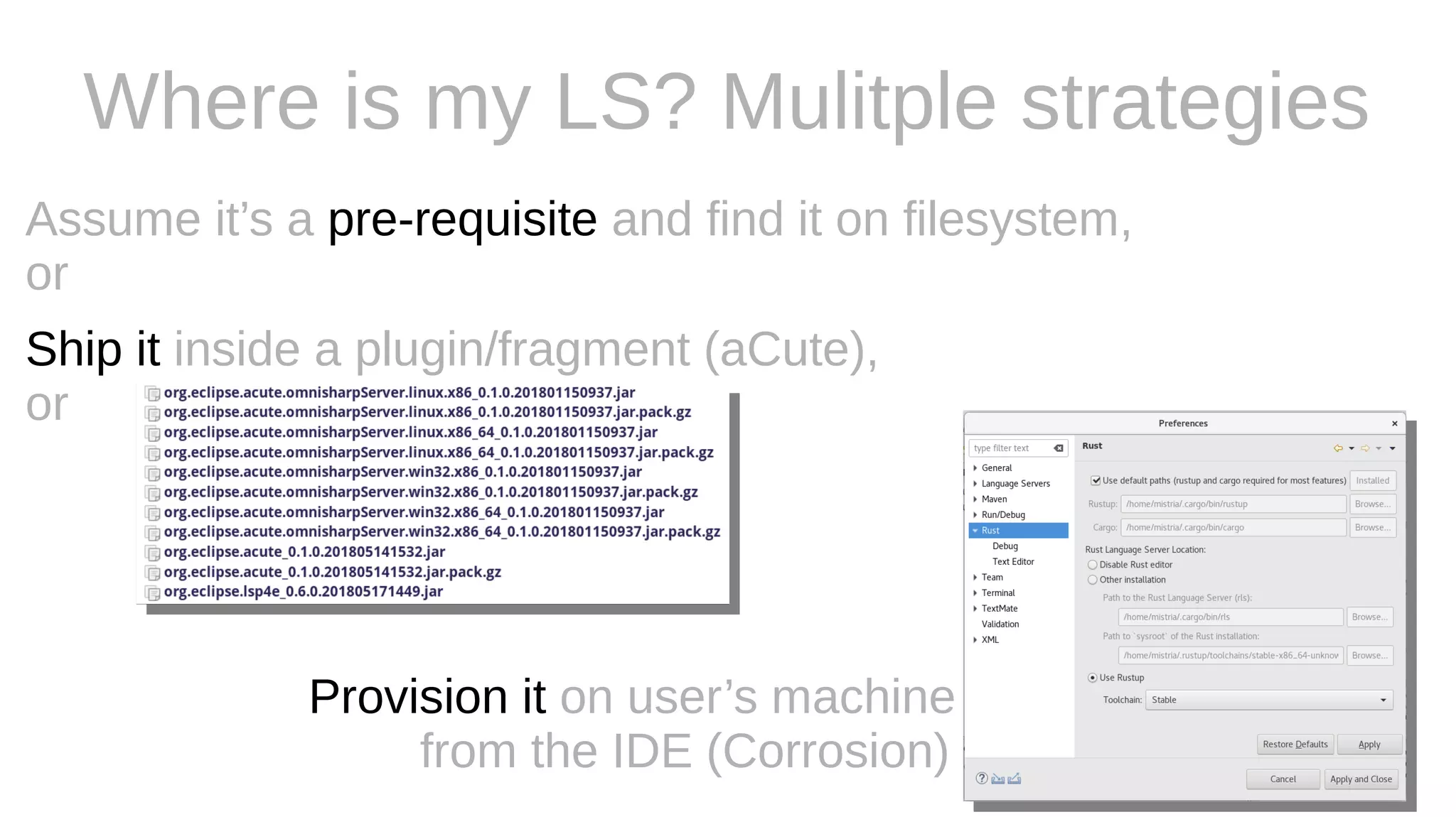 Where is my LS? Mulitple strategies
Assume it’s a pre-requisite and find it on filesystem,
or
Ship it inside a plugin/fragment (aCute),
or
Provision it on user’s machine
from the IDE (Corrosion)
 