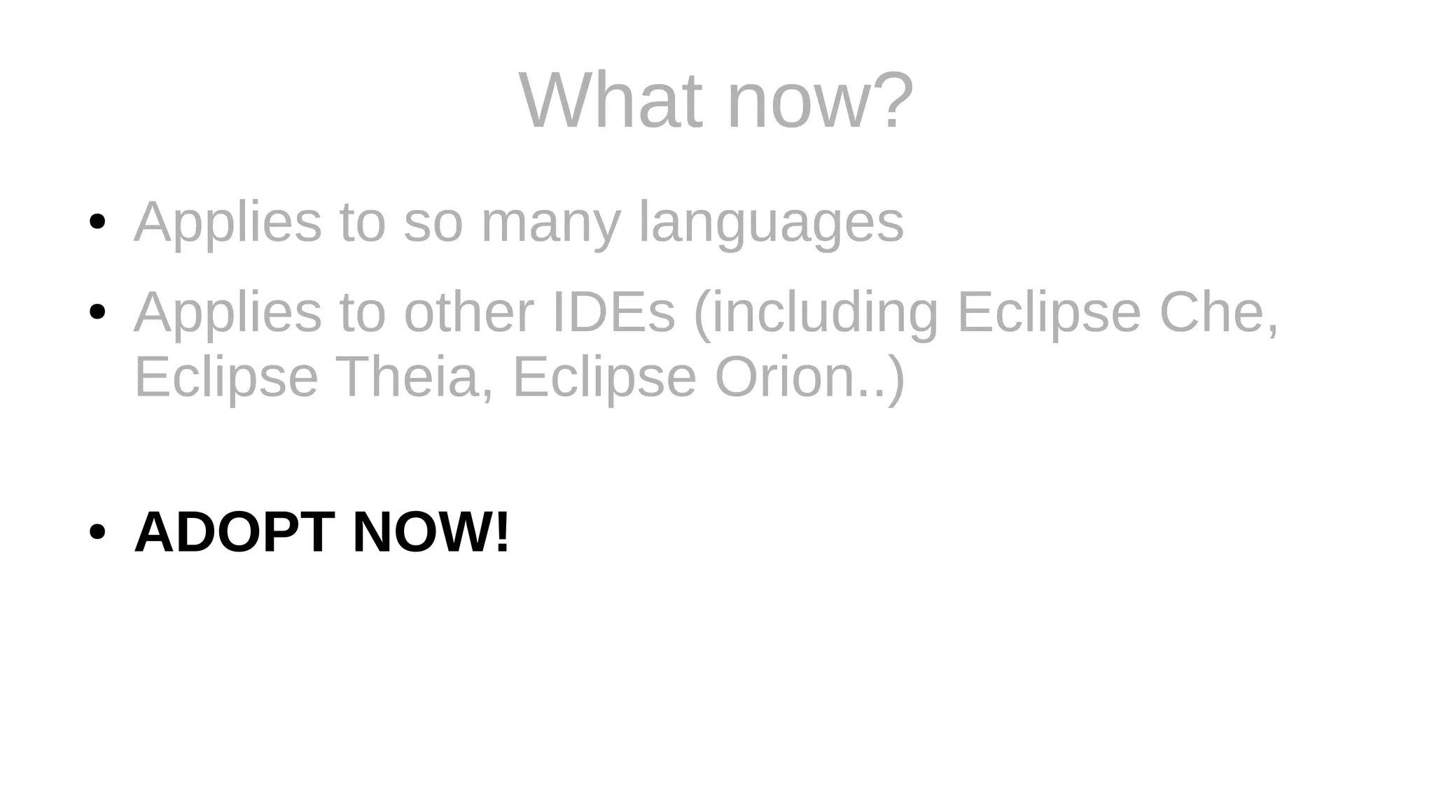 What now?
● Applies to so many languages
● Applies to other IDEs (including Eclipse Che,
Eclipse Theia, Eclipse Orion..)
● ADOPT NOW!
 