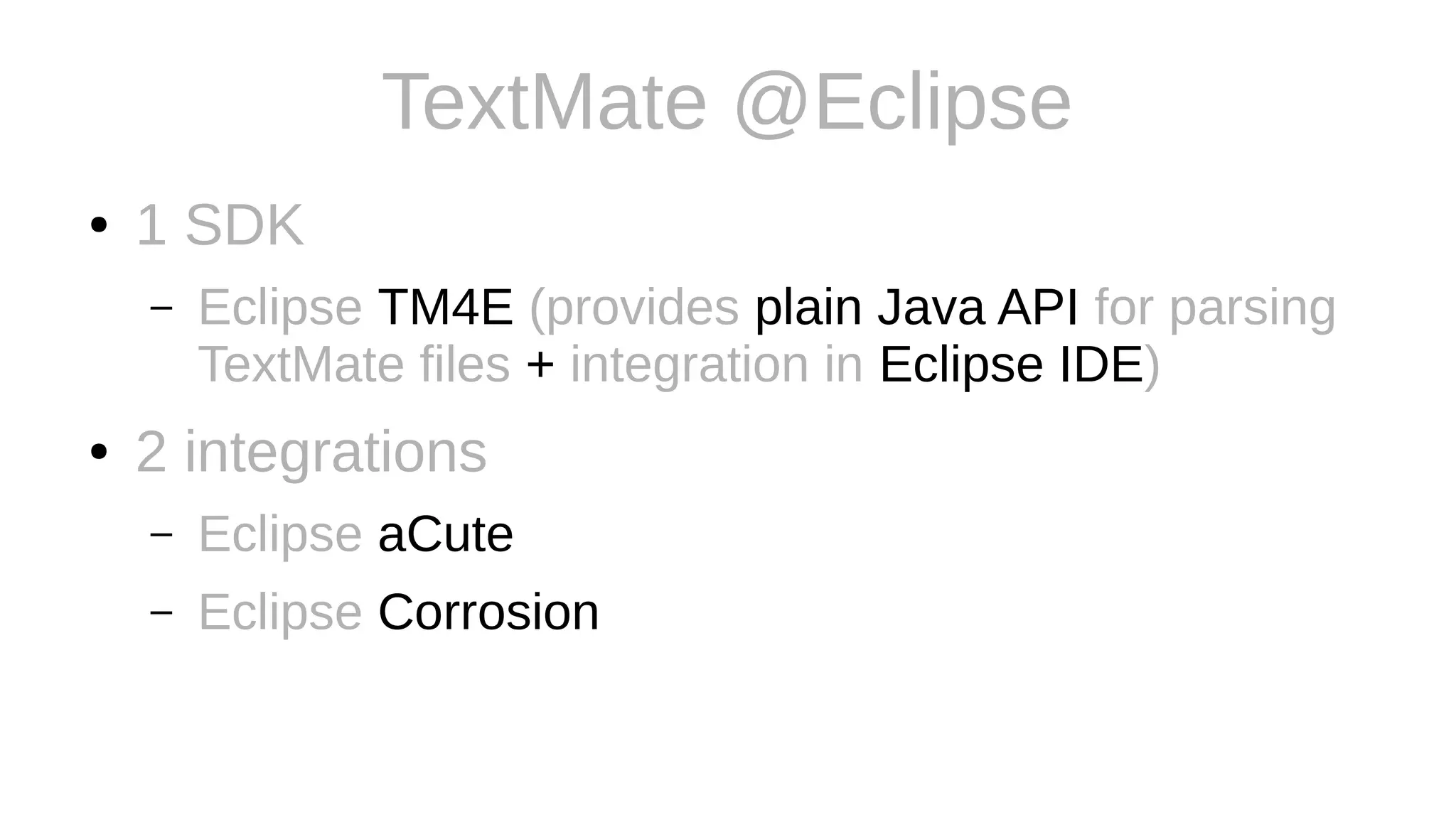 TextMate @Eclipse
● 1 SDK
– Eclipse TM4E (provides plain Java API for parsing
TextMate files + integration in Eclipse IDE)
● 2 integrations
– Eclipse aCute
– Eclipse Corrosion
 