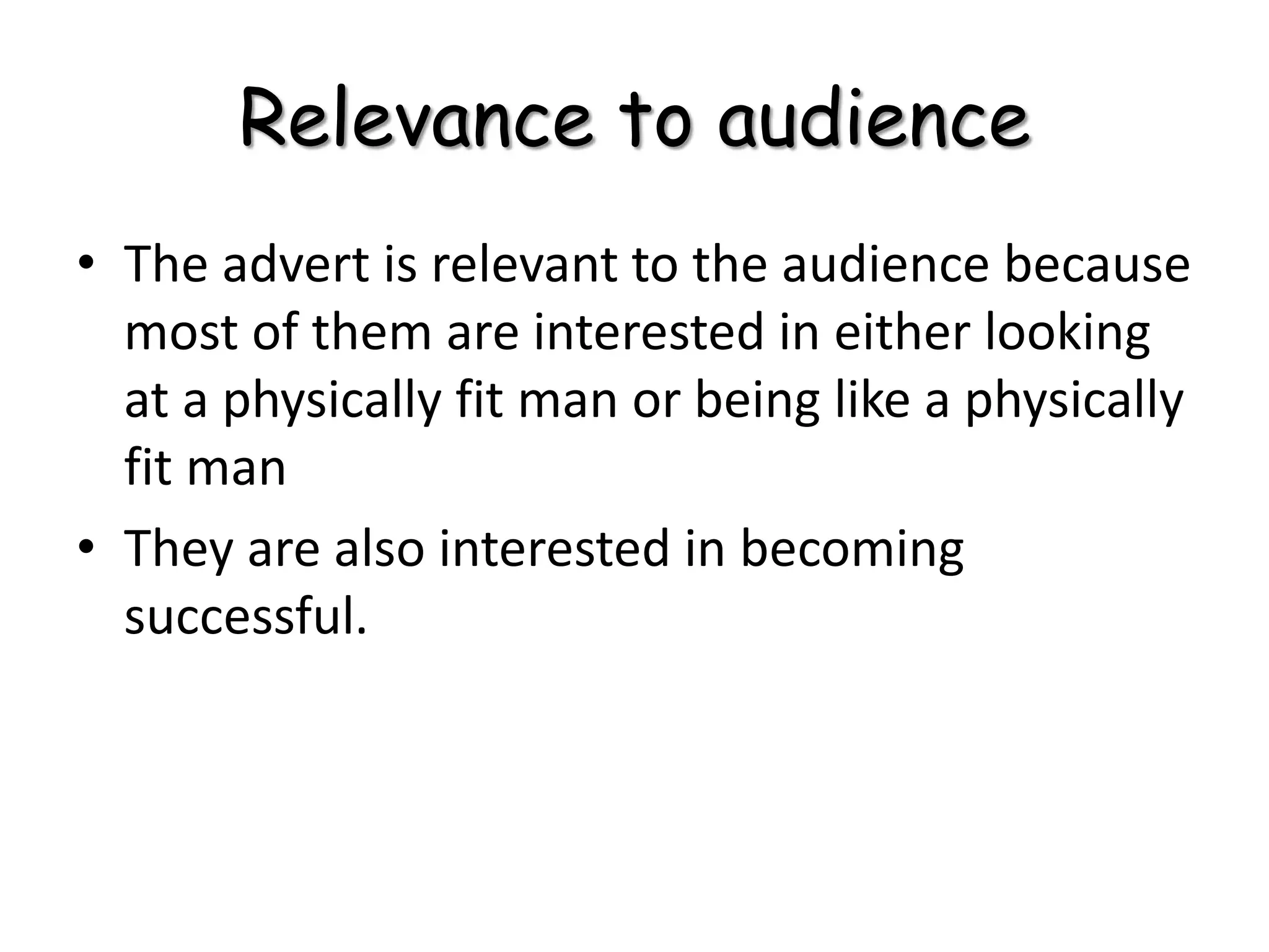 Relevance to audience
• The advert is relevant to the audience because
most of them are interested in either looking
at a physically fit man or being like a physically
fit man
• They are also interested in becoming
successful.
 