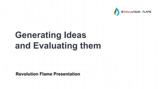 Generating Ideas
and Evaluating them
Revolution Flame Presentation
 
