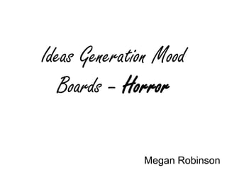 Ideas Generation Mood
Boards – Horror
Megan Robinson

 