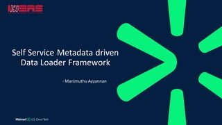 - Manimuthu Ayyannan
Self Service Metadata driven
Data Loader Framework
 