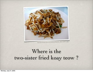 6363_30811babb9_o.jpg
                            http://farm4.static.flickr.com/3249/243784




                           Where is the
                   two-sister fried koay teow ?

Monday, July 27, 2009
 