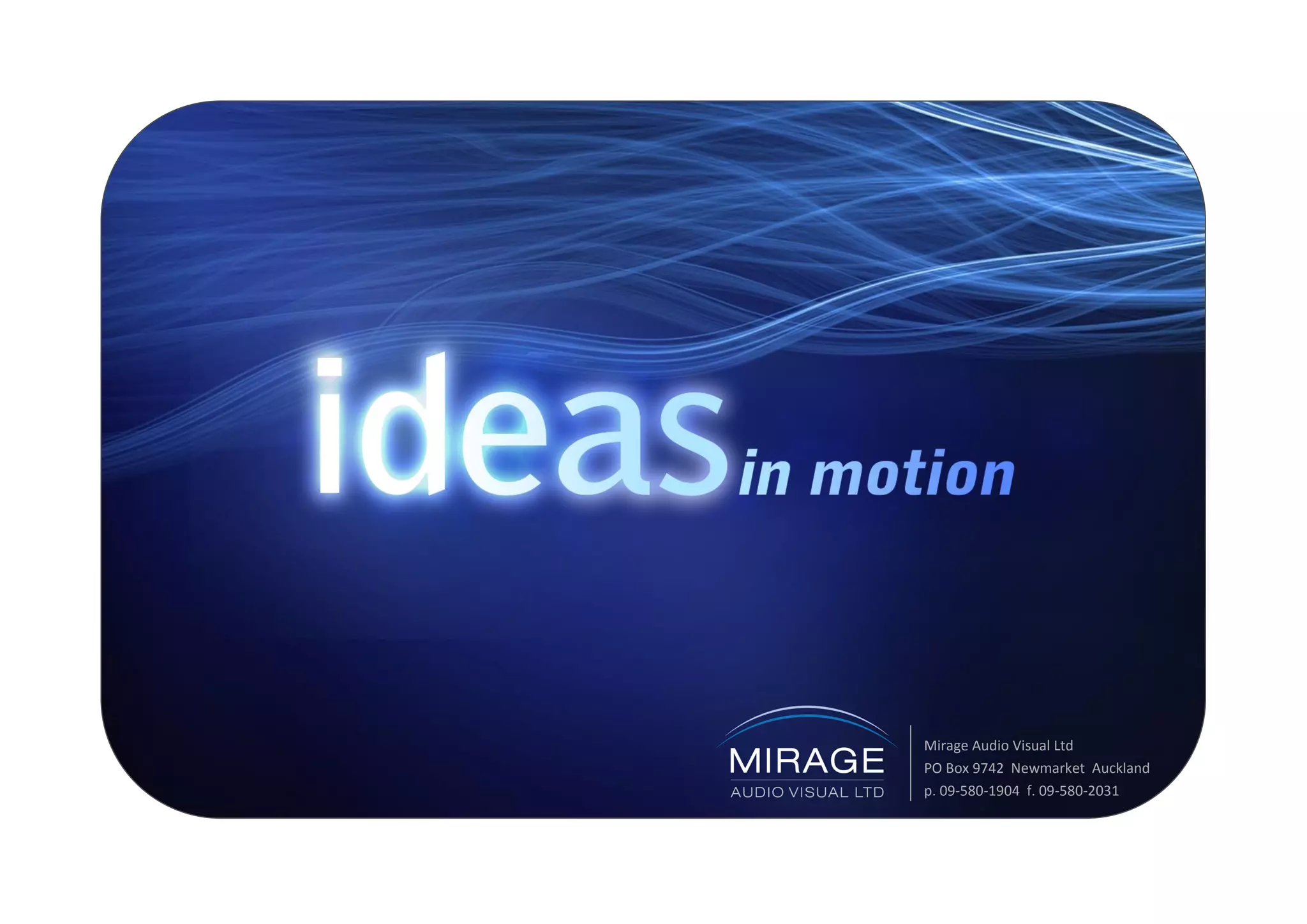 Mirage Audio Visual Ltd
PO Box 9742 Newmarket Auckland
p. 09-580-1904 f. 09-580-2031
 