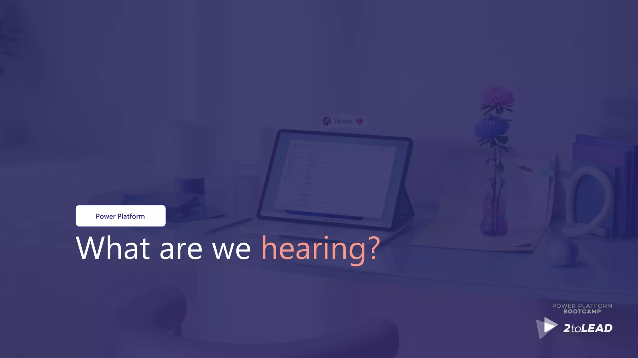 What are we hearing?
Power Platform
 