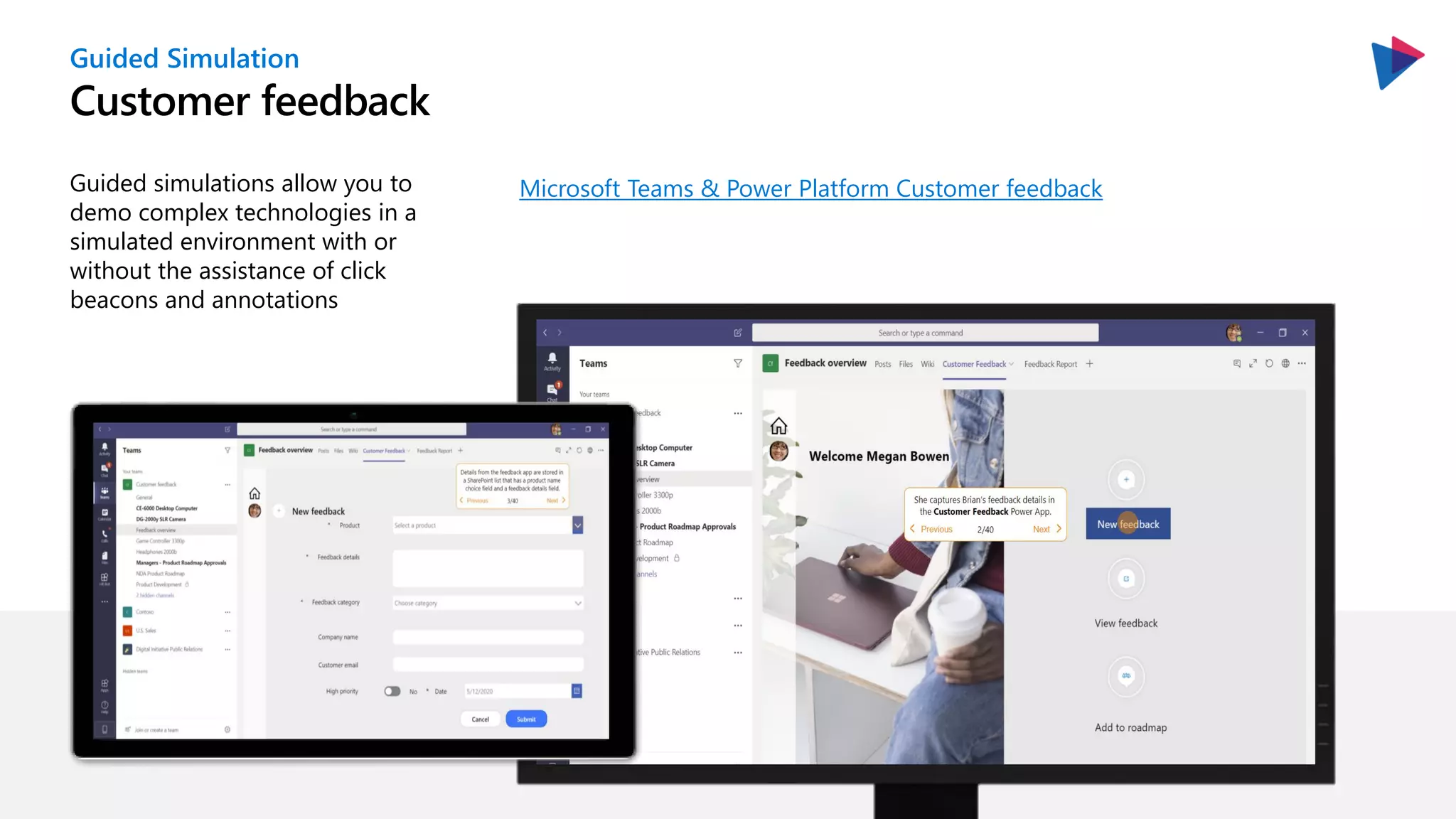 Customer feedback
Guided Simulation
Guided simulations allow you to
demo complex technologies in a
simulated environment with or
without the assistance of click
beacons and annotations
Microsoft Teams & Power Platform Customer feedback
 
