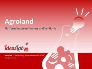 Agroland
Platform between farmers and landlords




IdeasLab // Technology Entrepreneurship 2012
Assignment 5
 