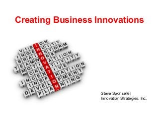 Creating Business Innovations
Steve Sponseller
Innovation Strategies, Inc.
 
