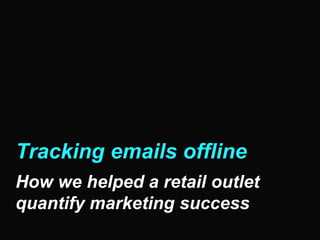 Tracking emails offline
How we helped a retail outlet
quantify marketing success
 