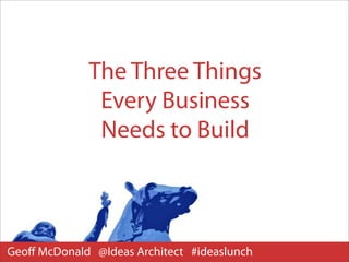 The Three Things
              Every Business
              Needs to Build



Geoﬀ McDonald @Ideas Architect #ideaslunch
 