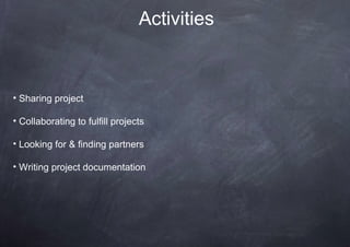 Activities


• Sharing project

• Collaborating to fulfill projects

• Looking for & finding partners

• Writing project documentation
 
