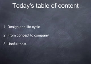 Today's table of content


1. Design and life cycle

2. From concept to company

3. Useful tools
 