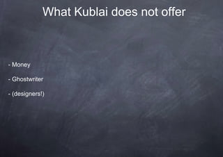 What Kublai does not offer



- Money

- Ghostwriter

- (designers!)
 