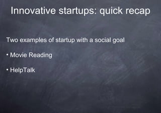 Innovative startups: quick recap

Two examples of startup with a social goal

• Movie Reading

• HelpTalk
 