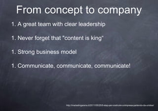 From concept to company
1. A great team with clear leadership

1. Never forget that "content is king“

1. Strong business ...