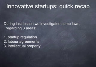 Innovative startups: quick recap

During last lesson we investigated some laws,
 regarding 3 areas:

1. startup regulation...