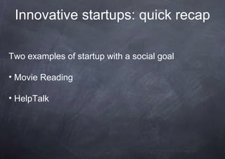 Innovative startups: quick recap

Two examples of startup with a social goal

• Movie Reading

• HelpTalk
 