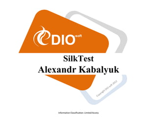 Information Classification: Limited AccessInformation Classification: Limited Access
SilkTest
Alexandr Kabalyuk
 