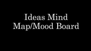 Ideas Mind
Map/Mood Board
 