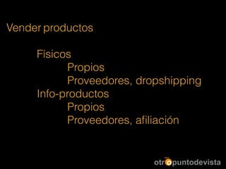 Vender productos
!
Físicos
Propios
Proveedores, dropshipping
Info-productos
Propios
Proveedores, aﬁliación
 