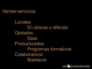 Vender servicios
!
Locales
En directo o diferido
Globales
Saas
Productizados
Programas formativos
Colaborativos
Blablacar
 