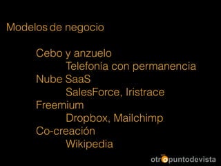 Modelos de negocio
!
Cebo y anzuelo
Telefonía con permanencia
Nube SaaS
SalesForce, Iristrace
Freemium
Dropbox, Mailchimp
Co-creación
Wikipedia
 