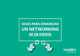 IDEAS PARA DINAMIZAR
UN NETWORKING
DE UN EVENTO
trendandfly.com
 