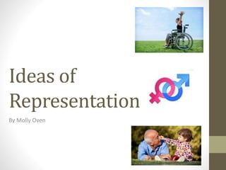 Ideas of 
Representation 
By Molly Oven 
 