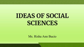 IDEAS OF SOCIAL
SCIENCES
Ms. Risha Ann Bucio
 