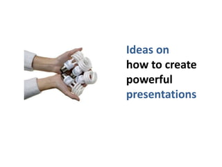 Ideas on
how to create
powerful
presentations
 