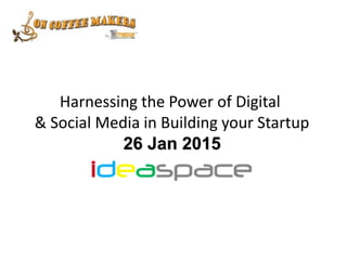 Harnessing the Power of Digital
& Social Media in Building your Startup
26 Jan 2015
 