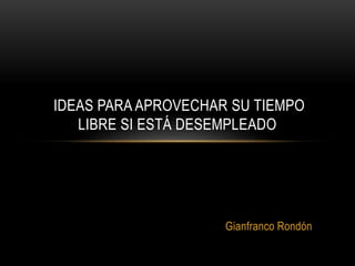 Gianfranco Rondón
IDEAS PARA APROVECHAR SU TIEMPO
LIBRE SI ESTÁ DESEMPLEADO
 