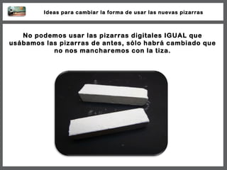 No podemos usar las pizarras digitales IGUAL que usábamos las pizarras de antes, sólo habrá cambiado que no nos mancharemo...
