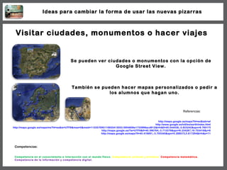 Visitar ciudades, monumentos o hacer viajes Se pueden ver ciudades o monumentos con la opción de Google Street View. http:...
