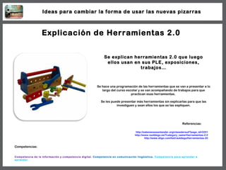 Explicación de Herramientas 2.0 Se explican herramientas 2.0 que luego ellos usan en sus PLE, exposiciones, trabajos… http...