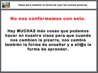 No nos conformemos con esto. Hay MUCHAS más cosas que podemos hacer en nuestra clase para que cuando nos cambien la pizarr...