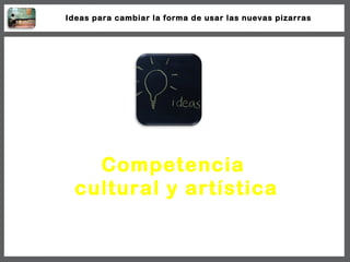 Competencia  cultural y artística Ideas para cambiar la forma de usar las nuevas pizarras 