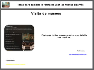Visita de museos Podemos visitar museos o mirar con detalle sus cuadros. http://www.googleartproject.com/ Referencia: Comp...