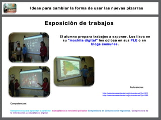 Exposición de trabajos El alumno prepara trabajos a exponer. Los lleva en su  “mochila digital”  los coloca en sus  PLE  o...