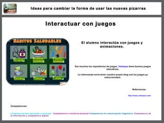 Interactuar con juegos El alumno interactúa con juegos y animaciones. Son muchos los repositorios de juegos.  Vedoque  tie...