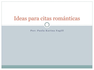 Ideas para citas románticas

      Por: Paola Karina Fagill
 
