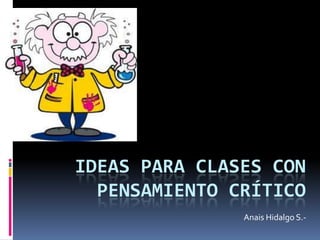 IDEAS PARA CLASES CON PENSAMIENTO CRÍTICO Anais Hidalgo S.- 