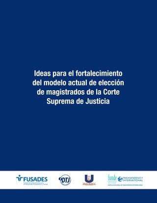 Ideas para el fortalecimiento
del modelo actual de elección
de magistrados de la Corte
Suprema de Justicia
 