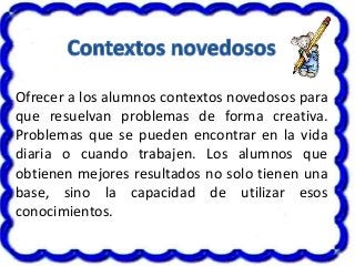 Ofrecer a los alumnos contextos novedosos para
que resuelvan problemas de forma creativa.
Problemas que se pueden encontra...