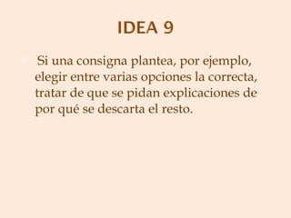   Si una consigna plantea, por ejemplo, elegir entre varias opciones la correcta, tratar de que se pidan explicaciones de por qué se descarta el resto.   