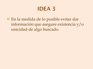 En la medida de lo posible evitar dar información que asegure existencia y/o unicidad de algo buscado. 