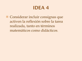 Considerar incluir consignas que activen la reflexión sobre la tarea realizada, tanto en términos matemáticos como didácticos . 