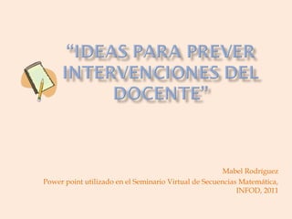 Mabel Rodríguez
Power point utilizado en el Seminario Virtual de Secuencias Matemática,
INFOD, 2011

 