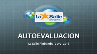 AUTOEVALUACION
La Salle Riobamba, 2015 - 2016
 
